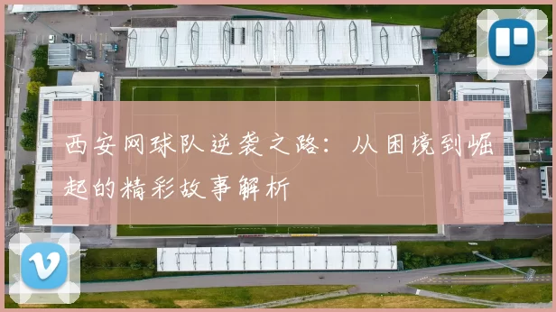 西安网球队逆袭之路：从困境到崛起的精彩故事解析