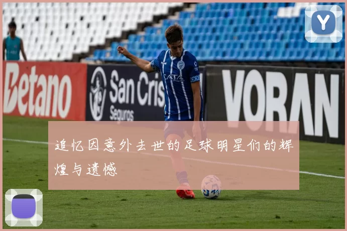 追忆因意外去世的足球明星们的辉煌与遗憾
