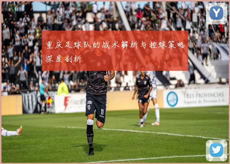 重庆足球队的战术解析与控球策略深度剖析