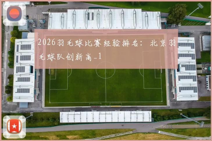 2026羽毛球比赛经验排名：北京羽毛球队创新高_1