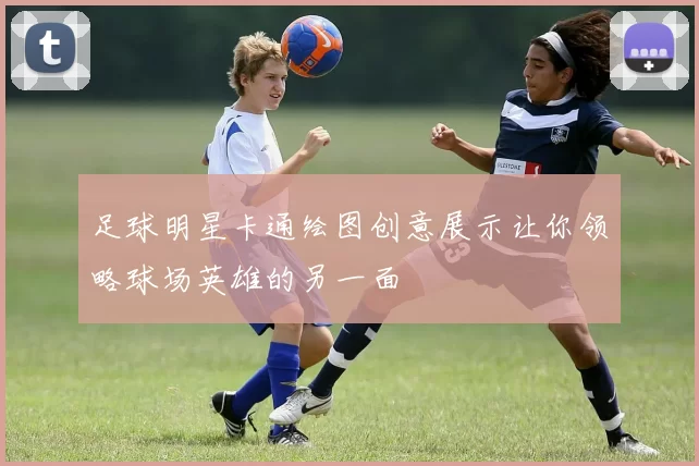 足球明星卡通绘图创意展示让你领略球场英雄的另一面