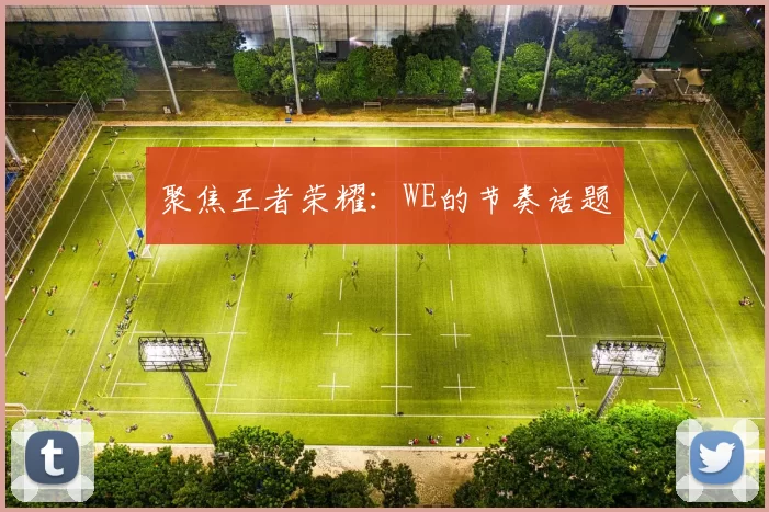 聚焦王者荣耀：WE的节奏话题